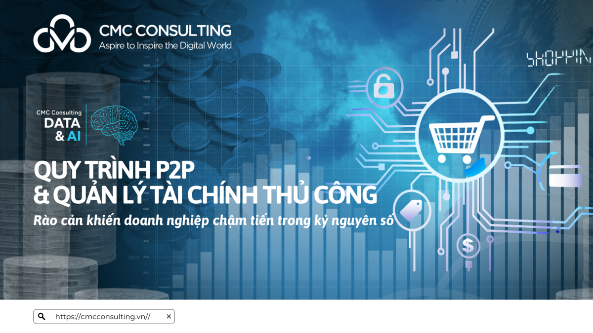 QUY TRÌNH P2P VÀ QUẢN LÝ TÀI CHÍNH THỦ CÔNG: RÀO CẢN KHIẾN DOANH NGHIỆP CHẬM TIẾN TRONG KỶ NGUYÊN SỐ QUY TRÌNH P2P VÀ QUẢN LÝ TÀI CHÍNH THỦ CÔNG: RÀO CẢN KHIẾN DOANH NGHIỆP CHẬM TIẾN TRONG KỶ NGUYÊN SỐ