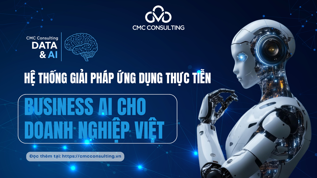 HỆ THỐNG GIẢI PHÁP ỨNG DỤNG THỰC TIỄN BUSINESS AI CHO DOANH NGHIỆP VIỆT TỪ CMC CONSULTING HỆ THỐNG GIẢI PHÁP ỨNG DỤNG THỰC TIỄN BUSINESS AI CHO DOANH NGHIỆP VIỆT TỪ CMC CONSULTING