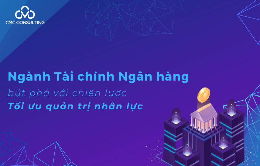 Ngành Tài chính Ngân hàng bứt phá với chiến lược Tối ưu quản trị nhân lực Ngành Tài chính Ngân hàng bứt phá với chiến lược Tối ưu quản trị nhân lực